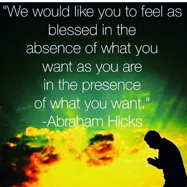 Image may contain: possible text that says '"We would like you to feel as blessed in the absence of what you want as you are in the presence of what you want." -Abraham Hicks'