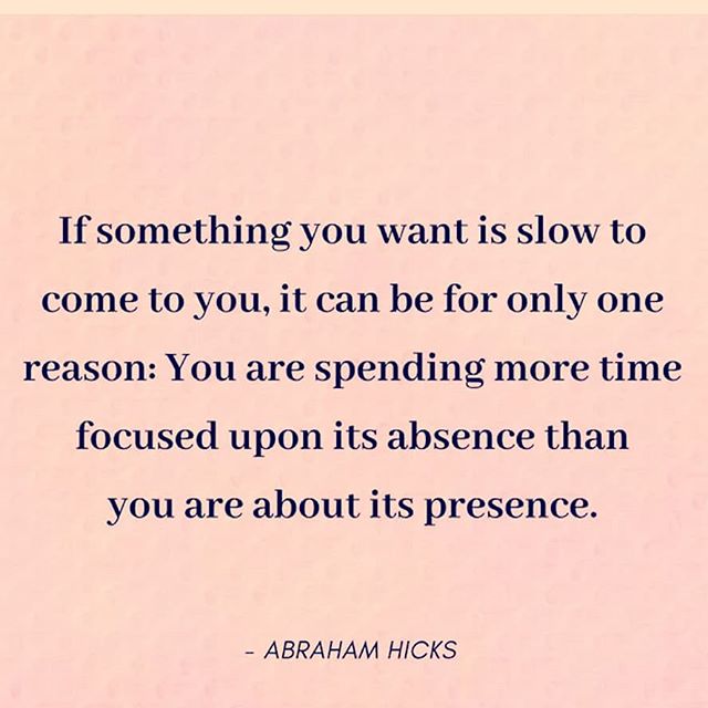Image may contain: possible text that says 'fsomething you want is slow to come to you, it can be for only one reason: You are spending more time focused upon its absence than you are about its presence. ABRAHAM HICKS'