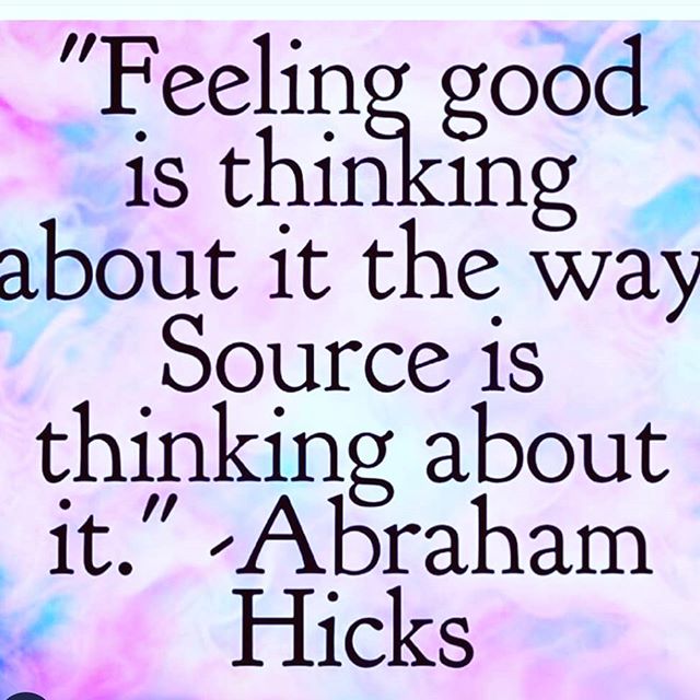 Image may contain: possible text that says '"Feeling good is thinking about it the way Source iS thinking about it." " Abraham Hicks'