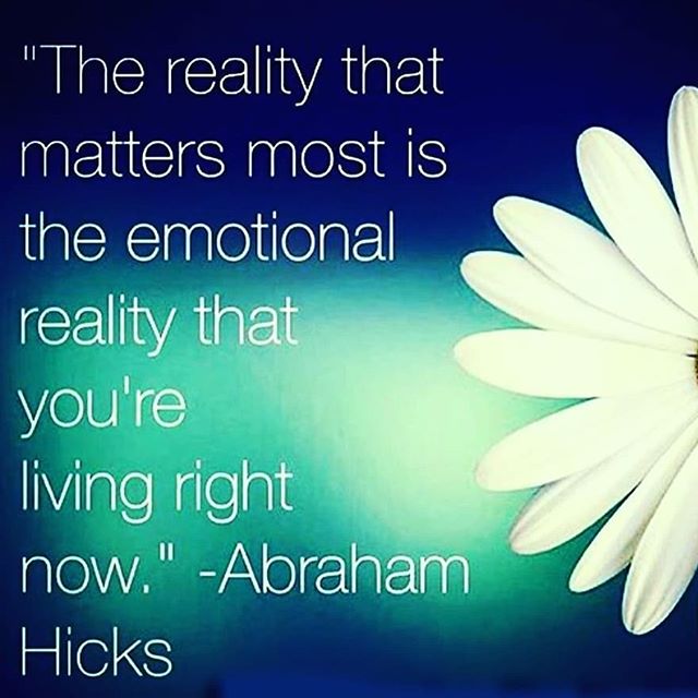 Image may contain: possible text that says '"The reality that matters most is the emotional reality that you're living right now." -Abraham Hicks'