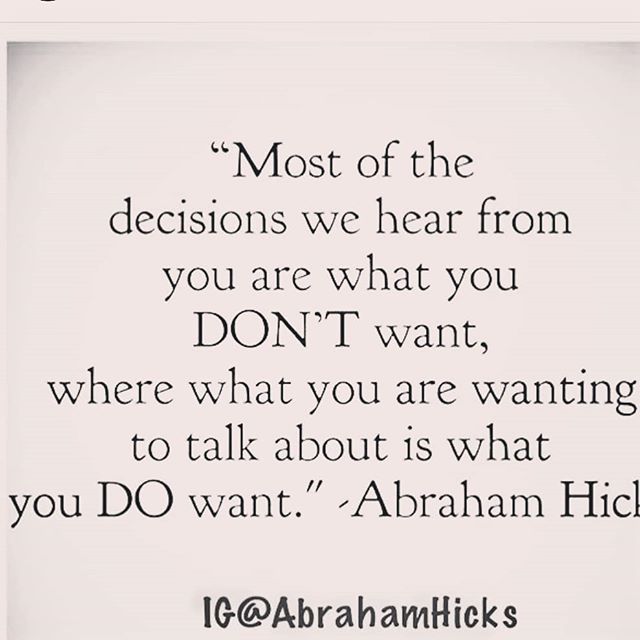Image may contain: possible text that says '"Most of the decisions we hear from you are what you DON'T want, where what you are wanting to talk about is what you DO want." -Abraham Hic IG@AbrahamHicks'