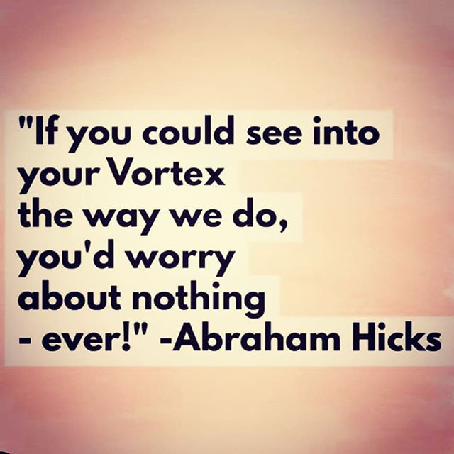 Photo by lovelife on March 30, 2020. Image may contain: possible text that says '"If you could see into your Vortex the way we do, you'd worry about nothing -ever!" -Abraham Hicks'