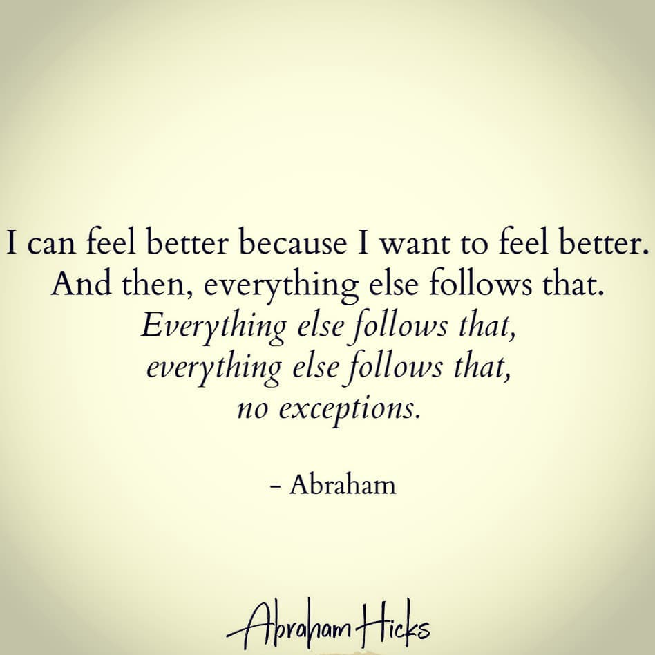 Photo by lovelife on March 18, 2020. Image may contain: possible text that says 'I can feel better because I want to feel better. And then, everything else follows that. Everything else follows that, everything else follows that, no exceptions. -Abraham AprahanHick Hicks'